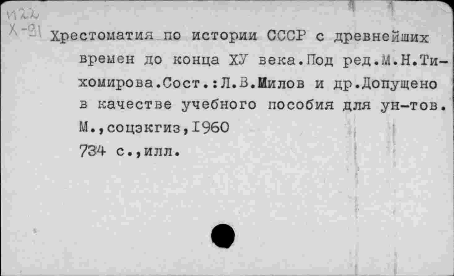 ﻿Хрестоматия по истории СССР с древнейших времен до конца ХУ века.Под ред.М.Н.Тихомирова.Сост. : Л. В.Иилов и др.Допущено в качестве учебного пособия для ун-тов. М.,соцэкгиз,1960 734 с.,илл.